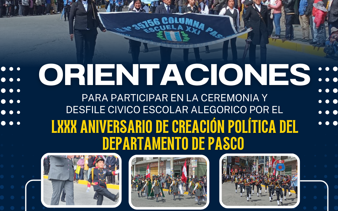 ORIENTACIONES PARA PARTICIPAR EN LA CEREMONIA Y DESFILE CIVICO ESCOLAR ALEGORICO POR EL LXXX ANIVERSORIO DE CREACIÓN POLÍTICA DEL DEPARTAMENTO DE PASCO